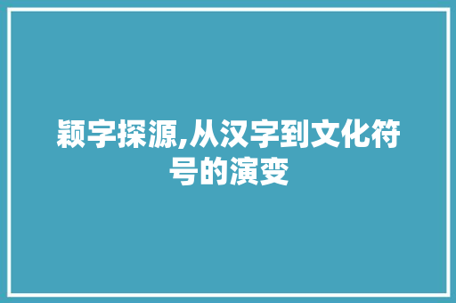 颖字探源,从汉字到文化符号的演变