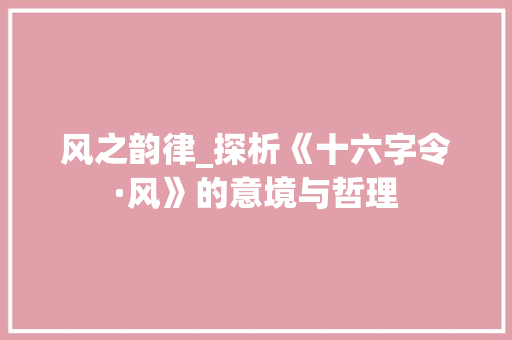风之韵律_探析《十六字令·风》的意境与哲理