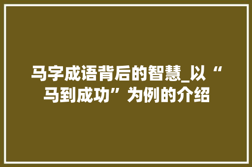 马字成语背后的智慧_以“马到成功”为例的介绍