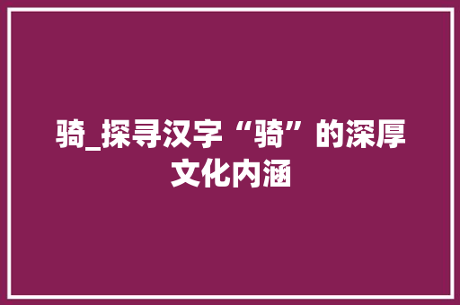骑_探寻汉字“骑”的深厚文化内涵