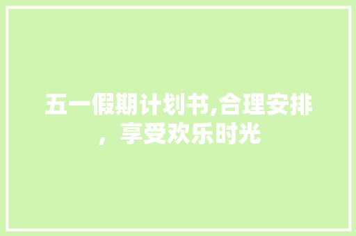 五一假期计划书,合理安排，享受欢乐时光