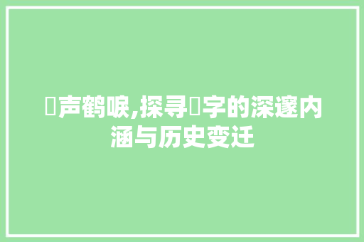 鴺声鹤唳,探寻鴺字的深邃内涵与历史变迁