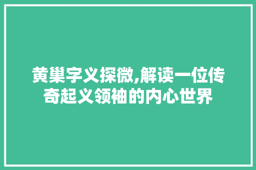 黄巢字义探微,解读一位传奇起义领袖的内心世界