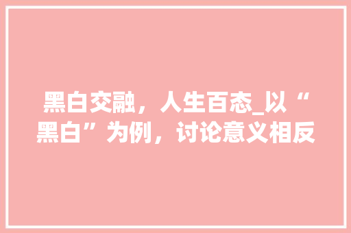 黑白交融，人生百态_以“黑白”为例，讨论意义相反字拼成的字的魅力