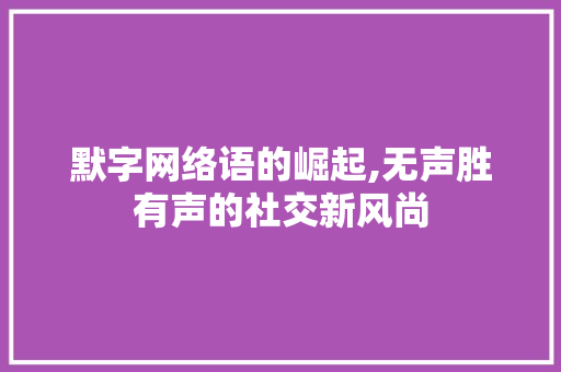 默字网络语的崛起,无声胜有声的社交新风尚