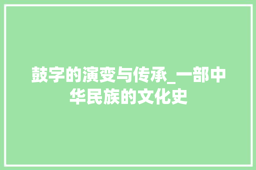 鼓字的演变与传承_一部中华民族的文化史