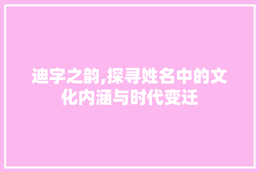 迪字之韵,探寻姓名中的文化内涵与时代变迁