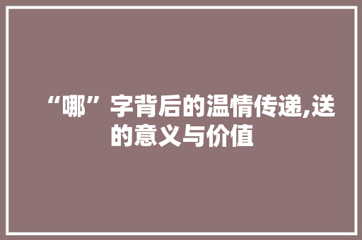 “哪”字背后的温情传递,送的意义与价值