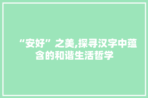 “安好”之美,探寻汉字中蕴含的和谐生活哲学