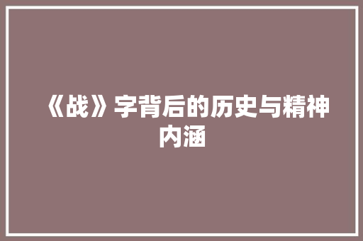 《战》字背后的历史与精神内涵