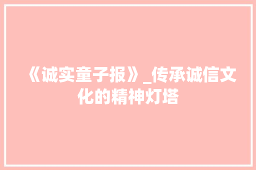 《诚实童子报》_传承诚信文化的精神灯塔
