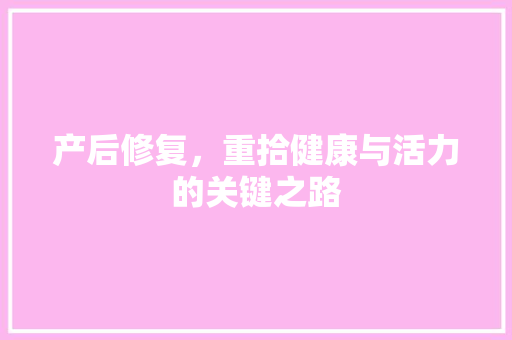 产后修复，重拾健康与活力的关键之路