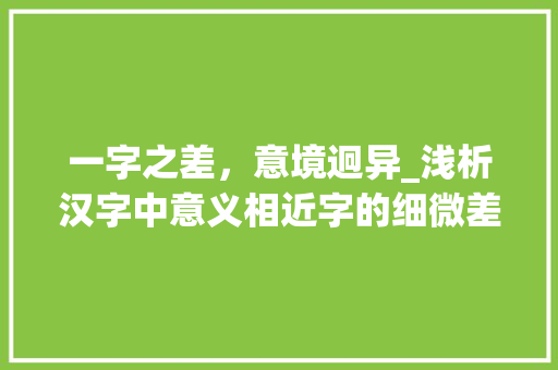 一字之差，意境迥异_浅析汉字中意义相近字的细微差别