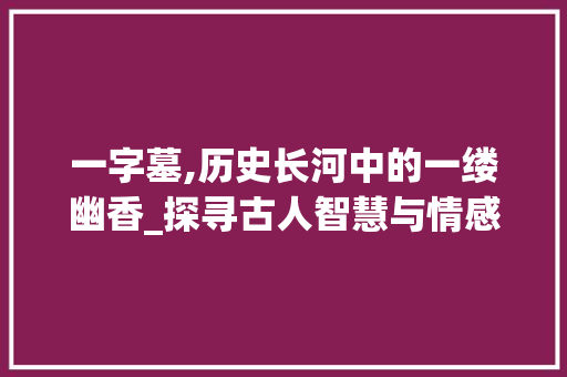 一字墓,历史长河中的一缕幽香_探寻古人智慧与情感交融的独特艺术