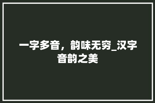 一字多音，韵味无穷_汉字音韵之美