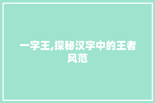 一字王,探秘汉字中的王者风范