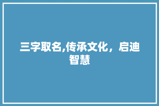 三字取名,传承文化，启迪智慧