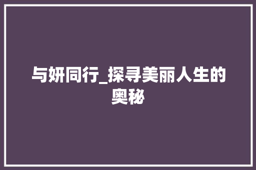 与妍同行_探寻美丽人生的奥秘