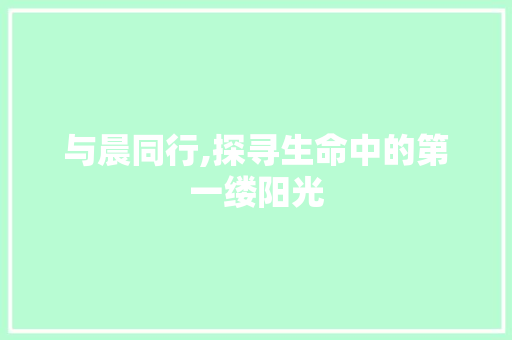 与晨同行,探寻生命中的第一缕阳光