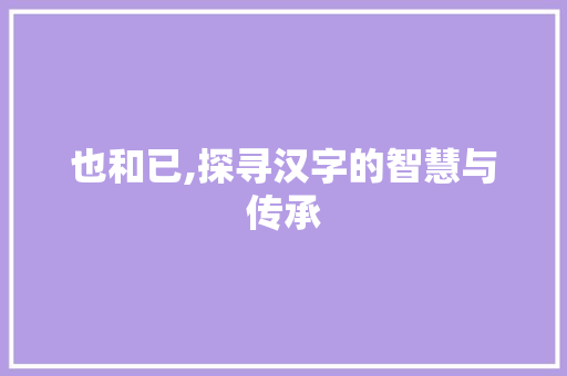 也和已,探寻汉字的智慧与传承