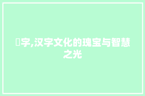 乸字,汉字文化的瑰宝与智慧之光