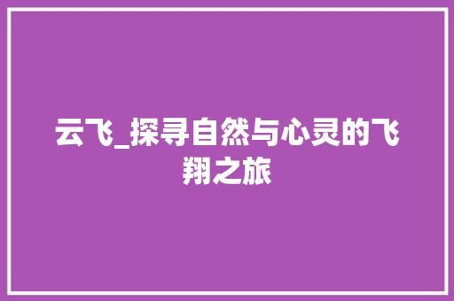 云飞_探寻自然与心灵的飞翔之旅