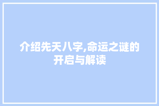 介绍先天八字,命运之谜的开启与解读