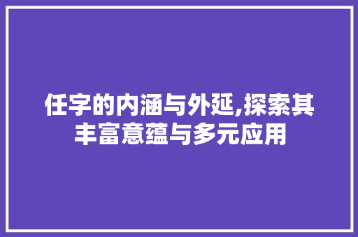 任字的内涵与外延,探索其丰富意蕴与多元应用