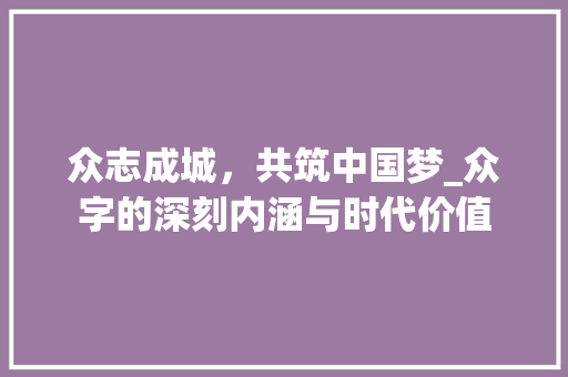 众志成城，共筑中国梦_众字的深刻内涵与时代价值