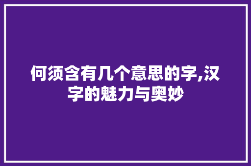 何须含有几个意思的字,汉字的魅力与奥妙
