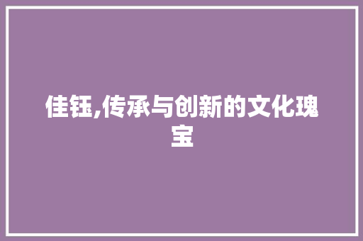 佳钰,传承与创新的文化瑰宝