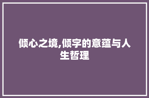 倾心之境,倾字的意蕴与人生哲理