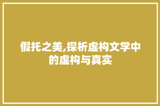 假托之美,探析虚构文学中的虚构与真实