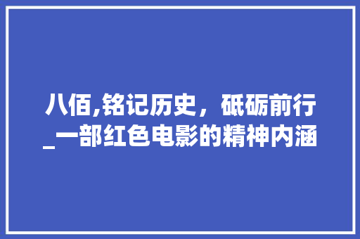 八佰,铭记历史，砥砺前行_一部红色电影的精神内涵