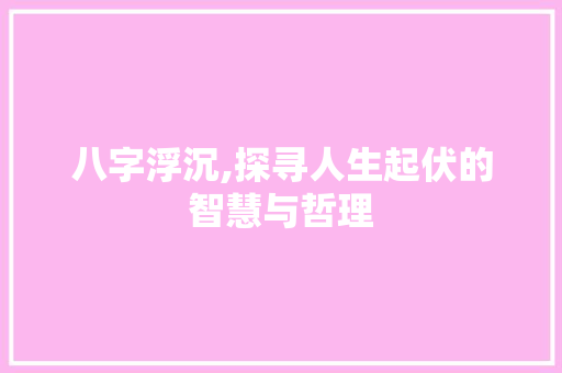 八字浮沉,探寻人生起伏的智慧与哲理