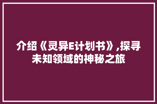 介绍《灵异E计划书》,探寻未知领域的神秘之旅