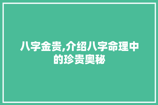 八字金贵,介绍八字命理中的珍贵奥秘