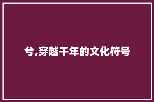 兮,穿越千年的文化符号