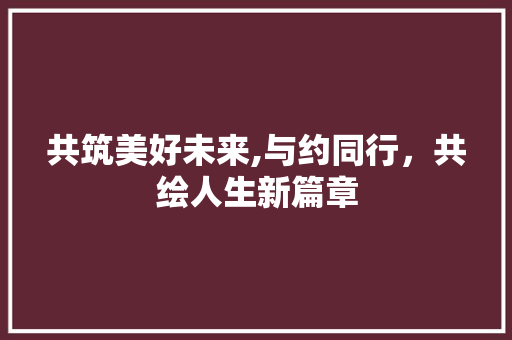 共筑美好未来,与约同行，共绘人生新篇章