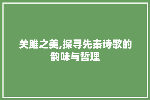 关雎之美,探寻先秦诗歌的韵味与哲理