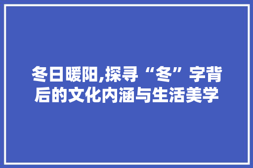 冬日暖阳,探寻“冬”字背后的文化内涵与生活美学