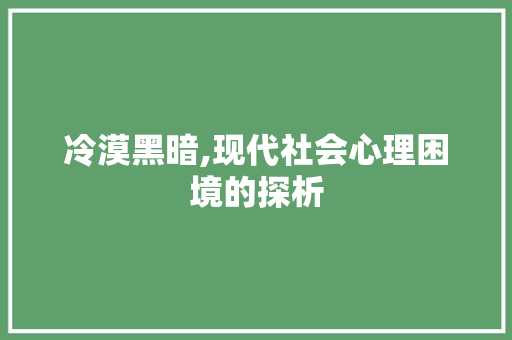 冷漠黑暗,现代社会心理困境的探析