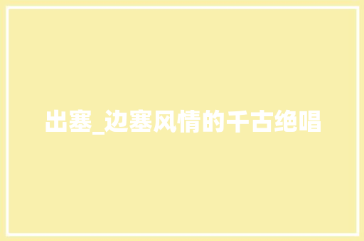 出塞_边塞风情的千古绝唱
