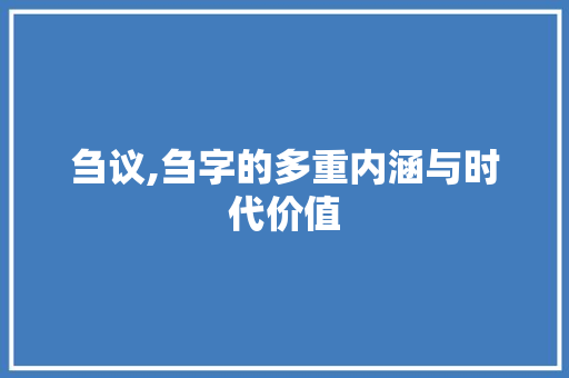 刍议,刍字的多重内涵与时代价值