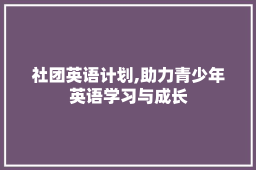 社团英语计划,助力青少年英语学习与成长