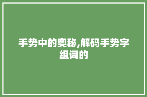 手势中的奥秘,解码手势字组词的
