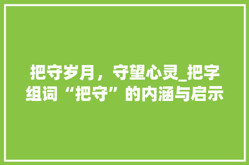 把守岁月，守望心灵_把字组词“把守”的内涵与启示