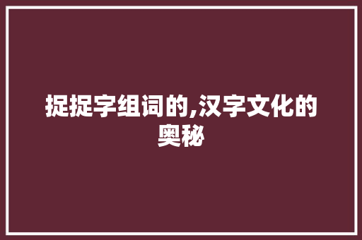 捉捉字组词的,汉字文化的奥秘