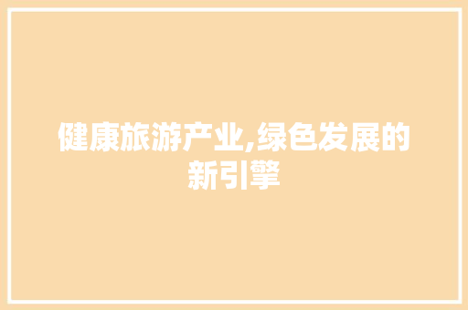 健康旅游产业,绿色发展的新引擎