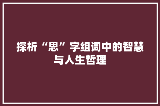 探析“思”字组词中的智慧与人生哲理